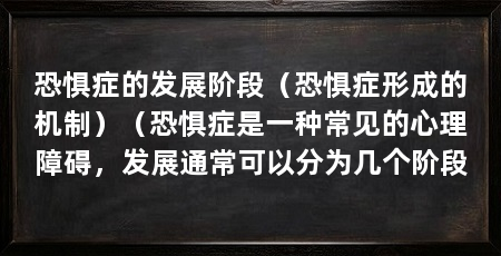 恐惧症的发展阶段（恐惧症形成的机制）（恐惧症是一种常见的心理障碍，发展通常可以分为几个阶段