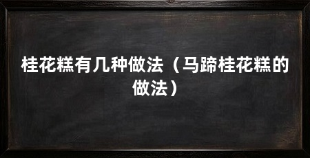桂花糕有几种做法(马蹄桂花糕的做法)