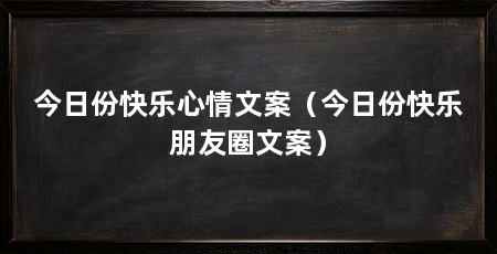 今日份快乐心情文案(今日份快乐朋友圈文案)