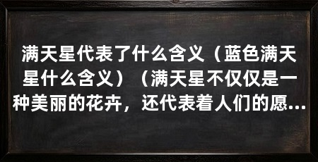 满天星代表了什么含义（蓝色满天星什么含义）（满天星不仅仅是一种美丽的花卉，还代表着人们的愿望和心愿