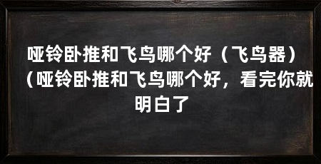 哑铃卧推和飞鸟哪个好(飞鸟器)(哑铃卧推和飞鸟哪个好,看完你就明白了