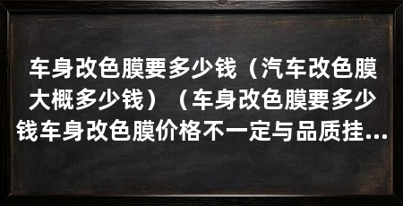 车身改色膜要多少钱（汽车改色膜大概多少钱）（车身改色膜要多少钱车身改色膜价格不一定与品质挂钩
