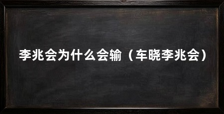 李兆会为什么会输（车晓李兆会）