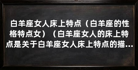 白羊座女人床上特点（白羊座的性格特点女）（白羊座女人的床上特点是关于白羊座女人床上特点的描述