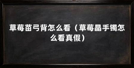草莓苗弓背怎么看（草莓晶手镯怎么看真假）
