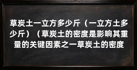 草炭土一立方多少斤（一立方土多少斤）（草炭土的密度是影响其重量的关键因素之一草炭土的密度