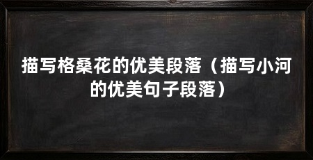 描写格桑花的优美段落(描写小河的优美句子段落)