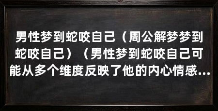 男性梦到蛇咬自己(周公解梦梦到蛇咬自己)(男性梦到蛇咬自己可能从多个维度反映了他的内心情感和深层心理
