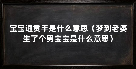 宝宝通贯手是什么意思(梦到老婆生了个男宝宝是什么意思)
