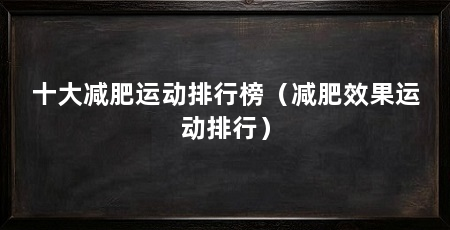 十大减肥运动排行榜（减肥效果运动排行）