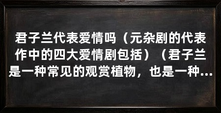 君子兰代表爱情吗(元杂剧的代表作中的四大爱情剧包括)(君子兰是一种常见的观赏植物,也是一种常见的礼物花卉