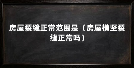 房屋裂缝正常范围是（房屋横坚裂缝正常吗）