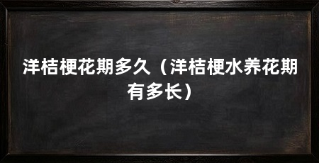洋桔梗花期多久（洋桔梗水养花期有多长）