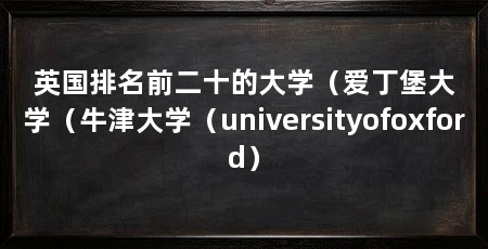 英国排名前二十的大学(爱丁堡大学(牛津大学(universityofoxford)