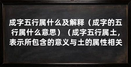 成字五行属什么及解释(成字的五行属什么意思)(成字五行属土,表示所包含的意义与土的属性相关