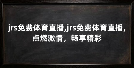 jrs免费体育直播,jrs免费体育直播,点燃激情,畅享精彩