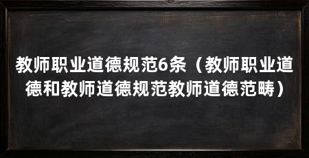教师职业道德规范6条（教师职业道德和教师道德规范教师道德范畴）