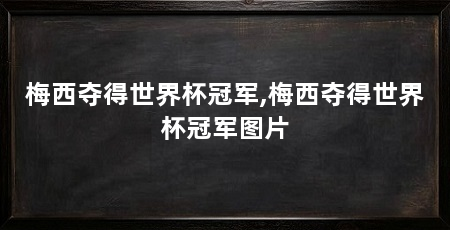 梅西夺得世界杯冠军,梅西夺得世界杯冠军图片