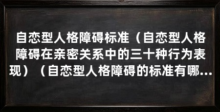 自恋型人格障碍标准（自恋型人格障碍在亲密关系中的三十种行为表现）（自恋型人格障碍的标准有哪些
