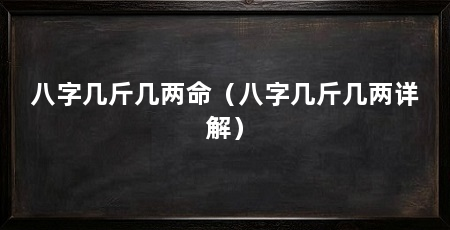 八字几斤几两命（八字几斤几两详解）
