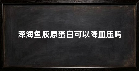 深海鱼胶原蛋白可以降血压吗