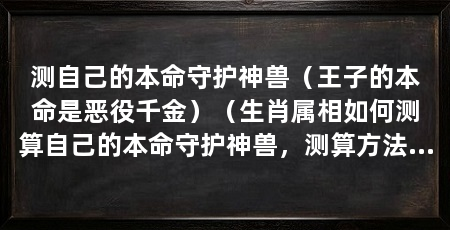 测自己的本命守护神兽(王子的本命是恶役千金)(生肖属相如何测算自己的本命守护神兽,测算方法是什么