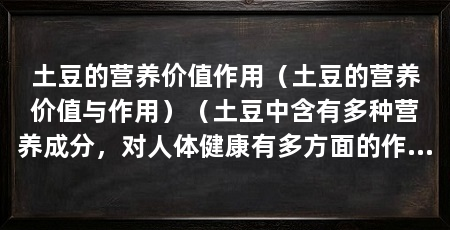 土豆的营养价值作用(土豆的营养价值与作用)(土豆中含有多种营养成分,对人体健康有多方面的作用