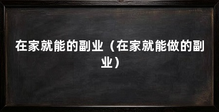 在家就能的副业（在家就能做的副业）