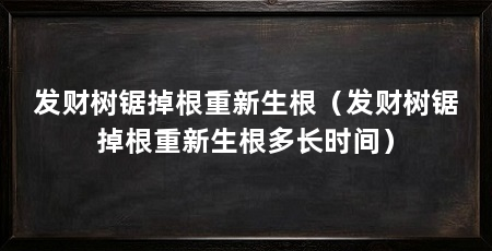 发财树锯掉根重新生根(发财树锯掉根重新生根多长时间)