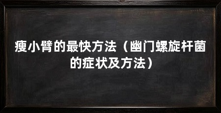 瘦小臂的最快方法（幽门螺旋杆菌的症状及方法）