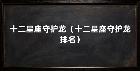 十二星座守护龙（十二星座守护龙排名）
