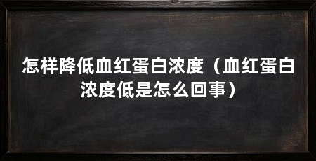 怎样降低血红蛋白浓度(血红蛋白浓度低是怎么回事)