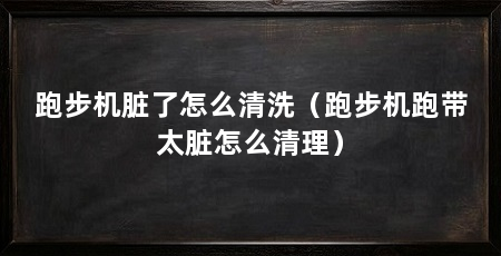 跑步机脏了怎么清洗(跑步机跑带太脏怎么清理)