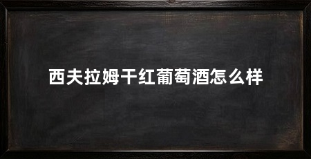 西夫拉姆干红葡萄酒怎么样