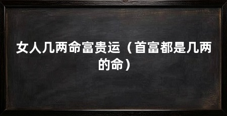 女人几两命富贵运（首富都是几两的命）