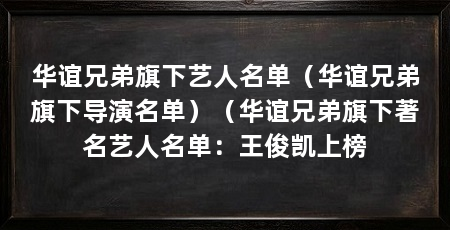 华谊兄弟旗下艺人名单（华谊兄弟旗下导演名单）（华谊兄弟旗下著名艺人名单：王俊凯上榜