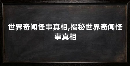 世界奇闻怪事真相,揭秘世界奇闻怪事真相