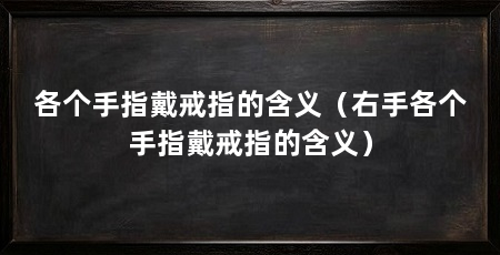 各个手指戴戒指的含义(右手各个手指戴戒指的含义)