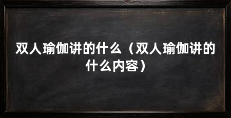 双人瑜伽讲的什么（双人瑜伽讲的什么内容）