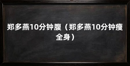 郑多燕10分钟腹（郑多燕10分钟瘦全身）