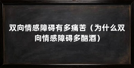双向情感障碍有多痛苦（为什么双向情感障碍多酗酒）