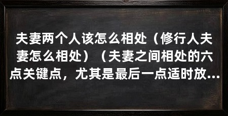 夫妻两个人该怎么相处(修行人夫妻怎么相处)(夫妻之间相处的六点关键点,尤其是最后一点适时放松