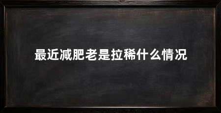 最近减肥老是拉稀什么情况