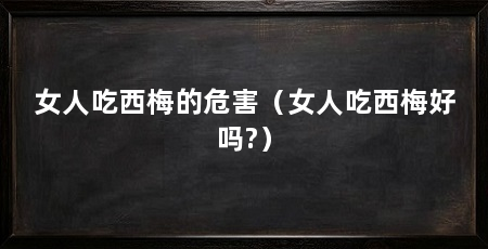 女人吃西梅的危害(女人吃西梅好吗?)