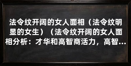 法令纹开阔的女人面相（法令纹明显的女生）（法令纹开阔的女人面相分析：才华和高智商活力，高智商活力