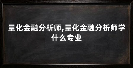 量化金融分析师,量化金融分析师学什么专业