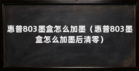 惠普803墨盒怎么加墨(惠普803墨盒怎么加墨后清零)