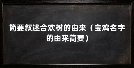 简要叙述合欢树的由来(宝鸡名字的由来简要)
