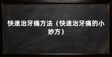 快速治牙痛方法(快速治牙痛的小妙方)
