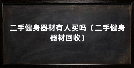 二手健身器材有人买吗（二手健身器材回收）